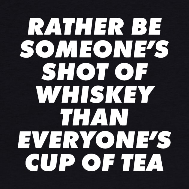 Rather Be Someone's Shot Of Whiskey Than Everyone's Cup Of Tea by Jhonson30